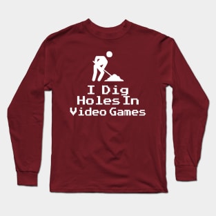 I Dig Holes in Video Games Long Sleeve T-Shirt